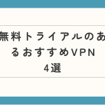 無料トライアルのあるおすすめVPNはどれ？選び方も解説！
